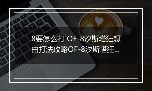 8要怎么打 OF-8汐斯塔狂想曲打法攻略OF-8汐斯塔狂想曲打法攻略 明日方舟OF明日方舟OF-8要怎么打