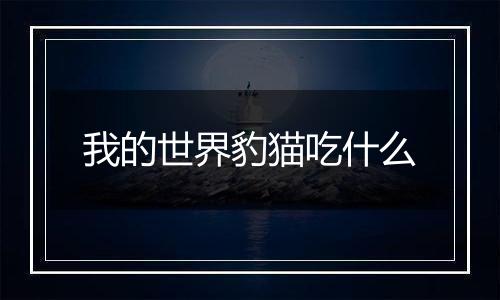 我的世界豹猫吃什么