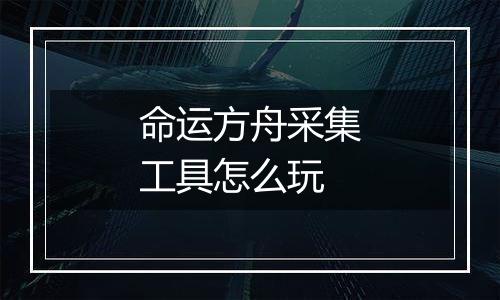 命运方舟采集工具怎么玩