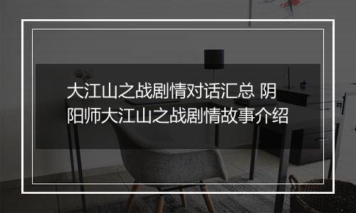 大江山之战剧情对话汇总 阴阳师大江山之战剧情故事介绍