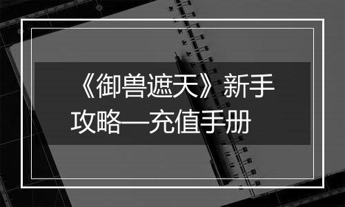 《御兽遮天》新手攻略—充值手册