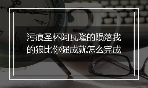 污痕圣杯阿瓦隆的陨落我的狼比你强成就怎么完成