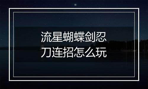 流星蝴蝶剑忍刀连招怎么玩