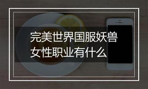 完美世界国服妖兽女性职业有什么