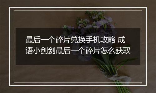 最后一个碎片兑换手机攻略 成语小剑剑最后一个碎片怎么获取