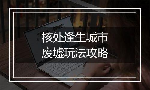 核处逢生城市废墟玩法攻略