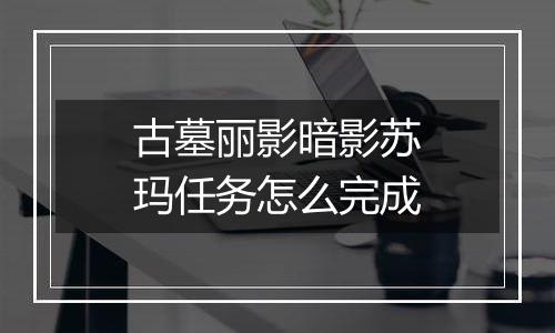 古墓丽影暗影苏玛任务怎么完成