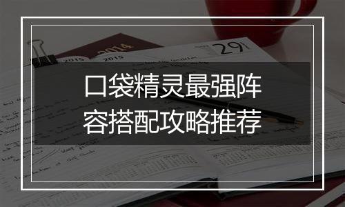 口袋精灵最强阵容搭配攻略推荐