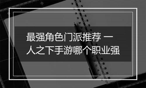 最强角色门派推荐 一人之下手游哪个职业强
