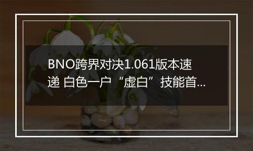 BNO跨界对决1.061版本速递 白色一户“虚白”技能首曝光