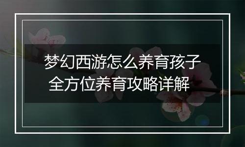 梦幻西游怎么养育孩子 全方位养育攻略详解
