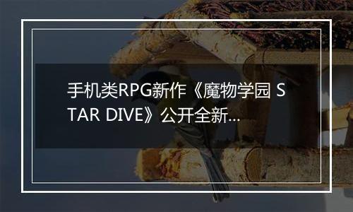 手机类RPG新作《魔物学园 STAR DIVE》公开全新地区