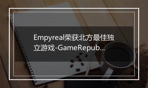 Empyreal荣获北方最佳独立游戏-GameRepublic颁奖盛典回顾