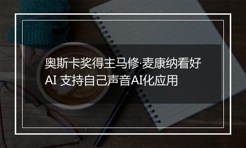 奥斯卡奖得主马修·麦康纳看好AI 支持自己声音AI化应用