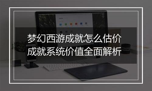 梦幻西游成就怎么估价 成就系统价值全面解析