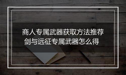 商人专属武器获取方法推荐 剑与远征专属武器怎么得