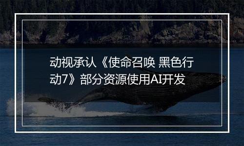 动视承认《使命召唤 黑色行动7》部分资源使用AI开发