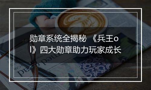 勋章系统全揭秘 《兵王ol》四大勋章助力玩家成长