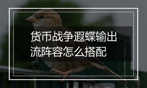 货币战争遐蝶输出流阵容怎么搭配