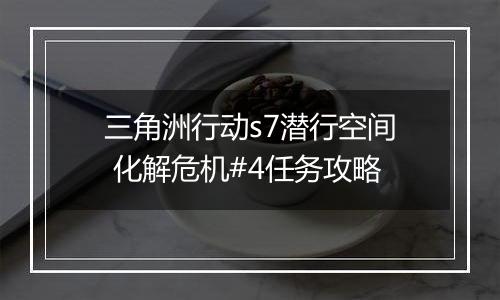 三角洲行动s7潜行空间 化解危机#4任务攻略