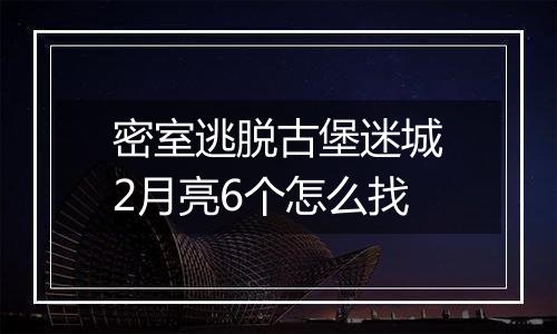 密室逃脱古堡迷城2月亮6个怎么找
