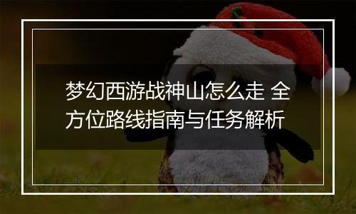 梦幻西游战神山怎么走 全方位路线指南与任务解析