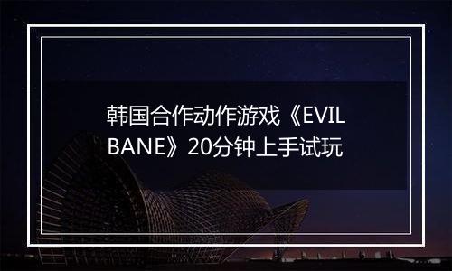 韩国合作动作游戏《EVILBANE》20分钟上手试玩