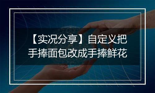 【实况分享】自定义把手捧面包改成手捧鲜花