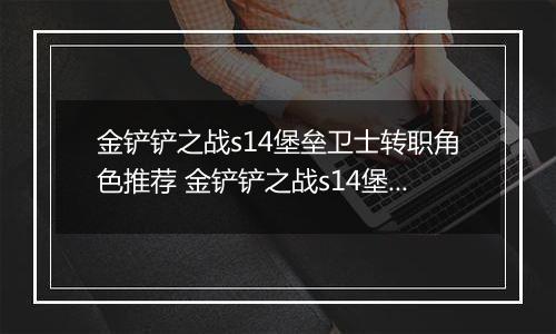 金铲铲之战s14堡垒卫士转职角色推荐 金铲铲之战s14堡垒卫士转职角色怎么选