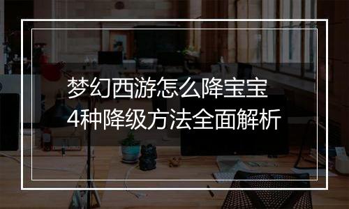 梦幻西游怎么降宝宝 4种降级方法全面解析