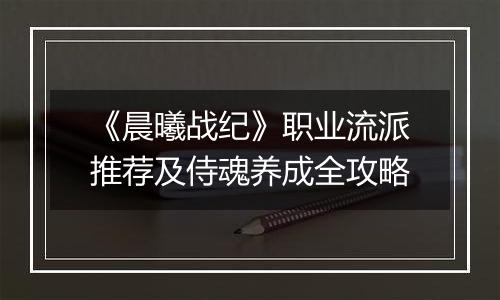 《晨曦战纪》职业流派推荐及侍魂养成全攻略