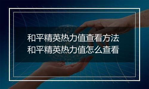 和平精英热力值查看方法 和平精英热力值怎么查看