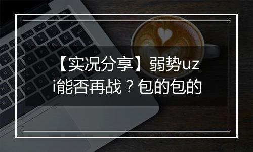 【实况分享】弱势uzi能否再战？包的包的