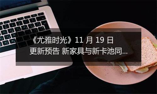 《尤雅时光》11 月 19 日更新预告 新家具与新卡池同步上线