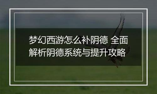 梦幻西游怎么补阴德 全面解析阴德系统与提升攻略