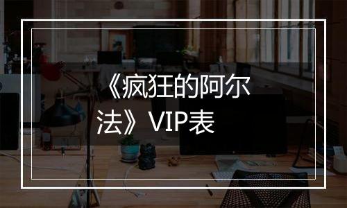 《疯狂的阿尔法》VIP表