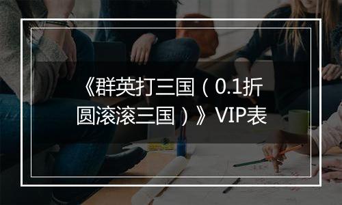 《群英打三国（0.1折圆滚滚三国）》VIP表