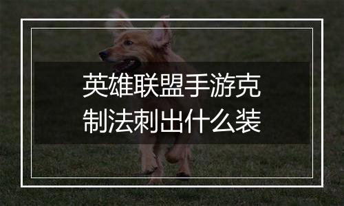 英雄联盟手游克制法刺出什么装