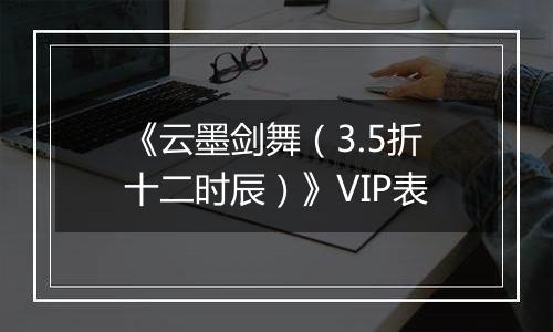 《云墨剑舞（3.5折十二时辰）》VIP表