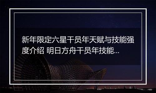 新年限定六星干员年天赋与技能强度介绍 明日方舟干员年技能怎么样