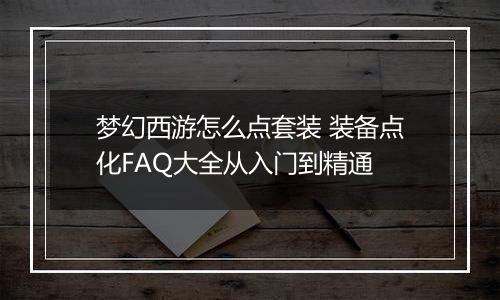 梦幻西游怎么点套装 装备点化FAQ大全从入门到精通