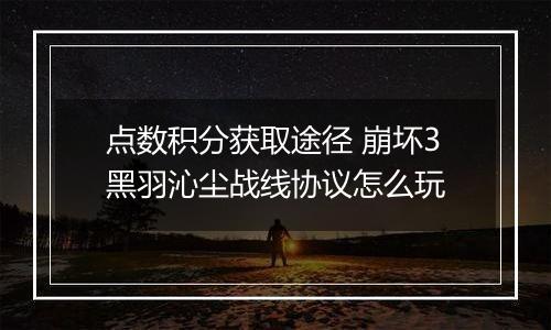 点数积分获取途径 崩坏3黑羽沁尘战线协议怎么玩