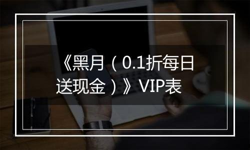 《黑月（0.1折每日送现金）》VIP表