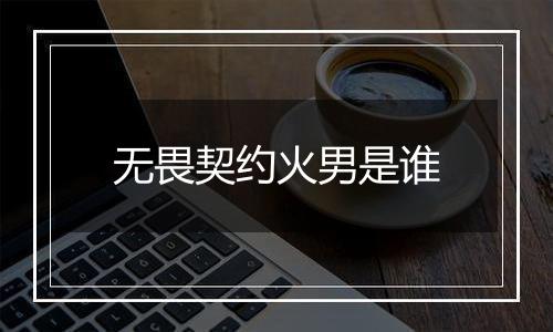 无畏契约火男是谁