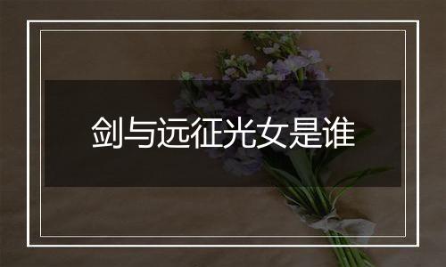 剑与远征光女是谁