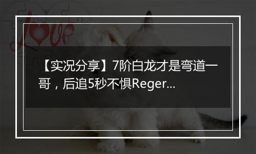 【实况分享】7阶白龙才是弯道一哥，后追5秒不惧Regera！
