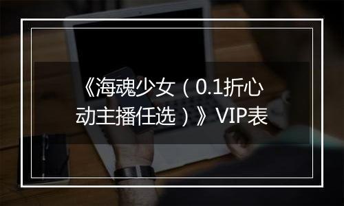 《海魂少女（0.1折心动主播任选）》VIP表