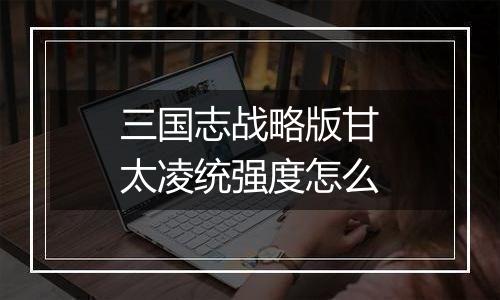 三国志战略版甘太凌统强度怎么