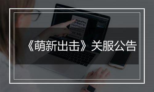 《萌新出击》关服公告