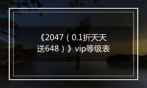 《2047（0.1折天天送648）》vip等级表